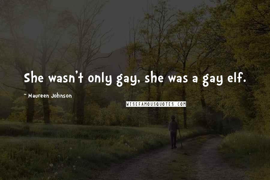 Maureen Johnson quotes: She wasn't only gay, she was a gay elf.