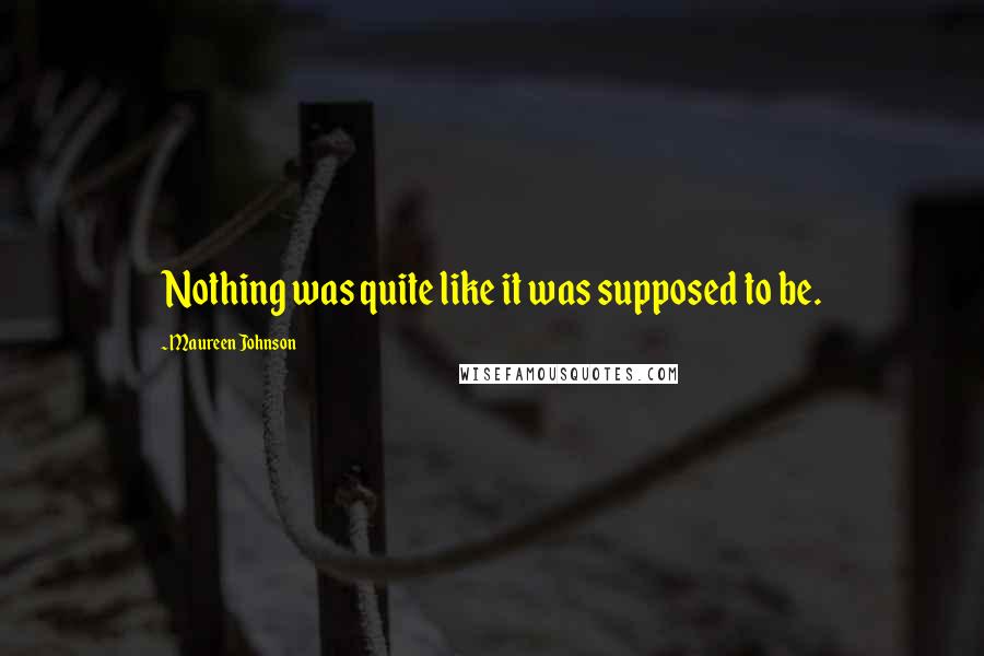 Maureen Johnson quotes: Nothing was quite like it was supposed to be.
