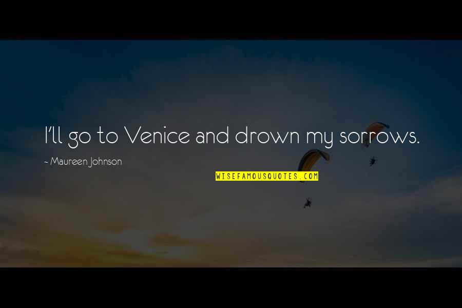 Maureen Johnson Quotes By Maureen Johnson: I'll go to Venice and drown my sorrows.