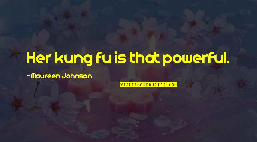 Maureen Johnson Quotes By Maureen Johnson: Her kung fu is that powerful.