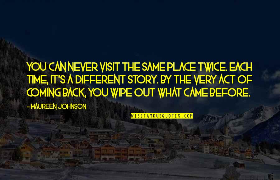 Maureen Johnson Quotes By Maureen Johnson: You can never visit the same place twice.