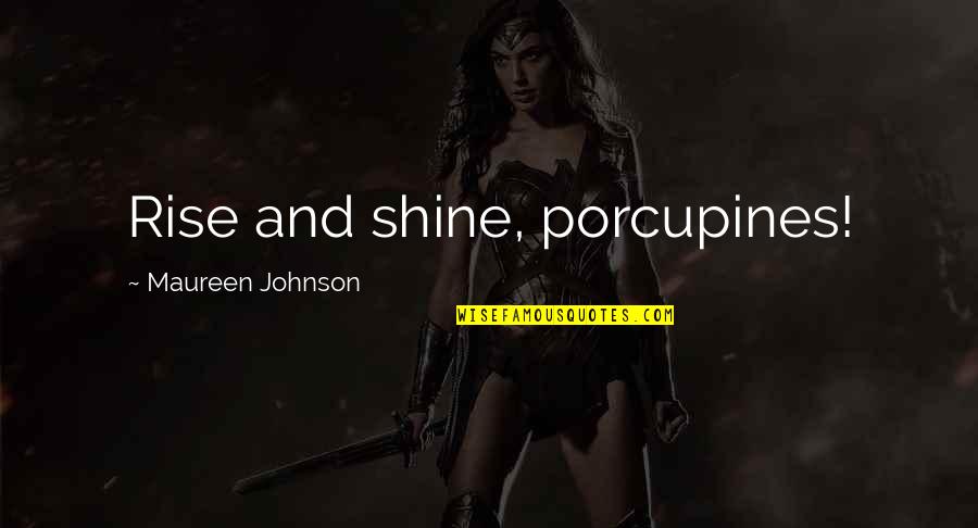 Maureen Johnson Quotes By Maureen Johnson: Rise and shine, porcupines!