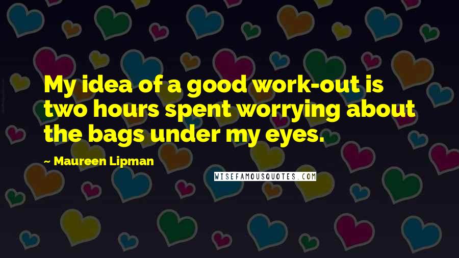 Maureen Lipman quotes: My idea of a good work-out is two hours spent worrying about the bags under my eyes.