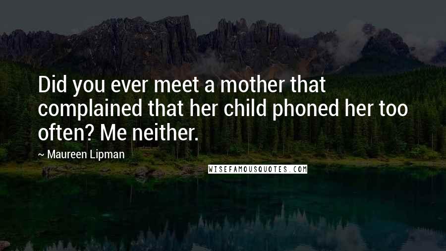 Maureen Lipman quotes: Did you ever meet a mother that complained that her child phoned her too often? Me neither.