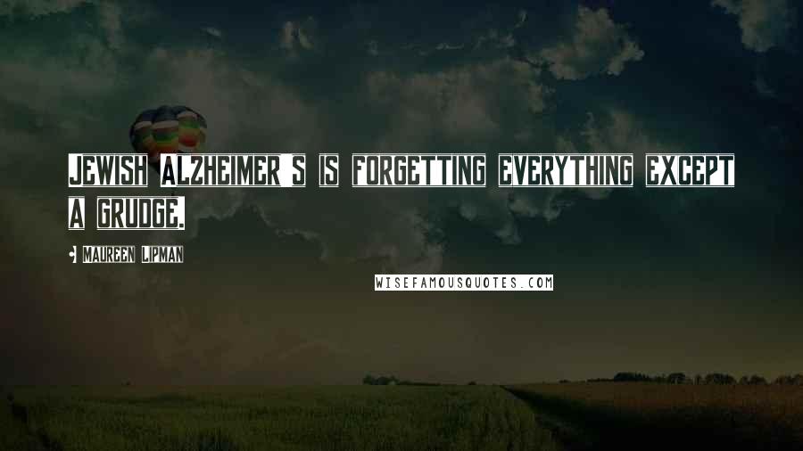 Maureen Lipman quotes: Jewish Alzheimer's is forgetting everything except a grudge.