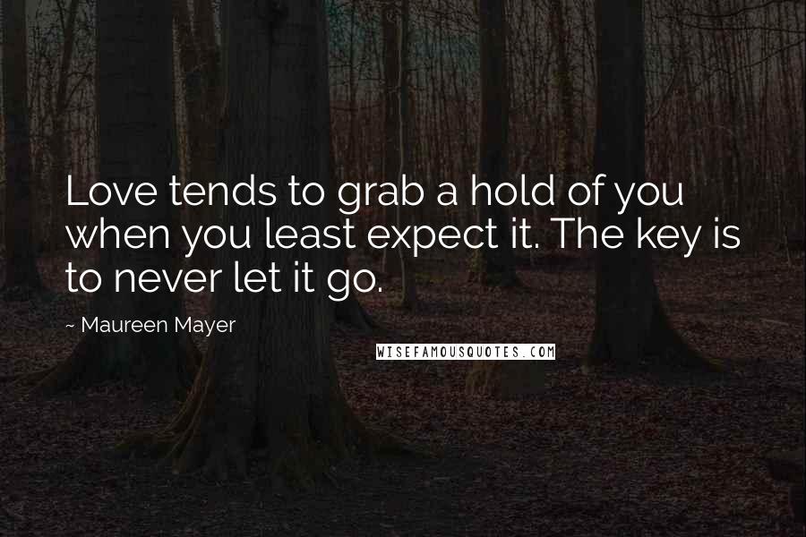 Maureen Mayer quotes: Love tends to grab a hold of you when you least expect it. The key is to never let it go.