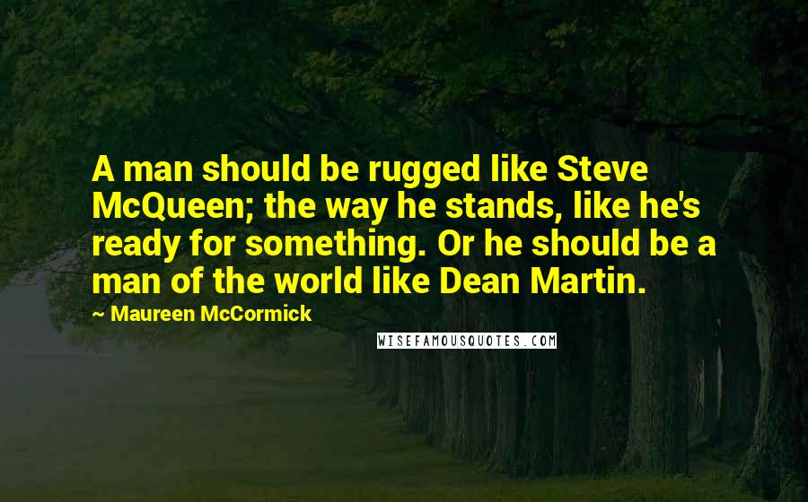 Maureen McCormick quotes: A man should be rugged like Steve McQueen; the way he stands, like he's ready for something. Or he should be a man of the world like Dean Martin.