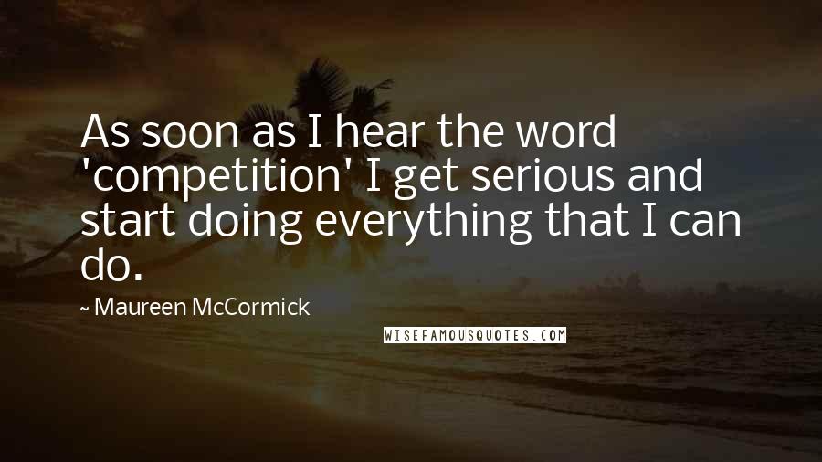 Maureen McCormick quotes: As soon as I hear the word 'competition' I get serious and start doing everything that I can do.