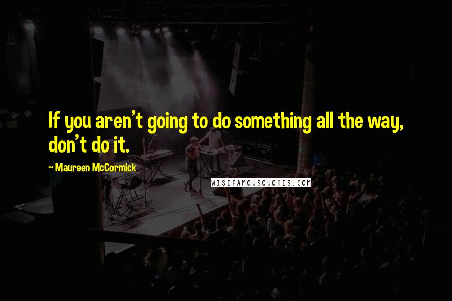 Maureen McCormick quotes: If you aren't going to do something all the way, don't do it.