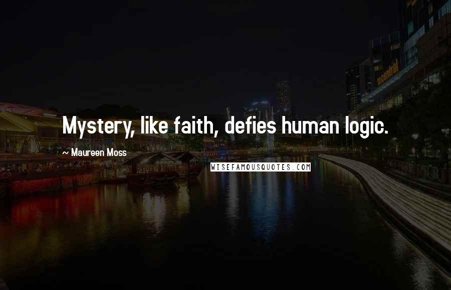 Maureen Moss quotes: Mystery, like faith, defies human logic.