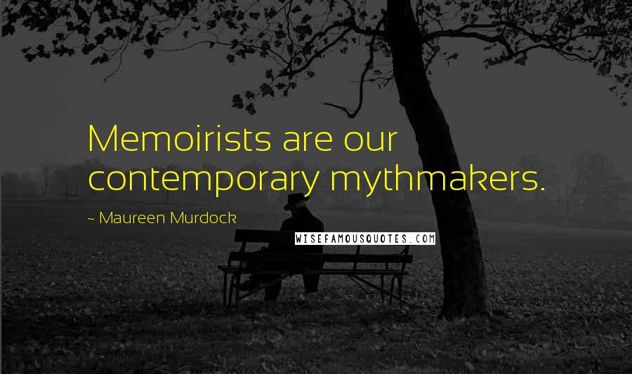 Maureen Murdock quotes: Memoirists are our contemporary mythmakers.