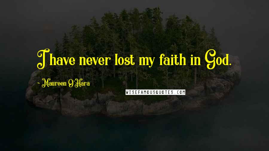 Maureen O'Hara quotes: I have never lost my faith in God.