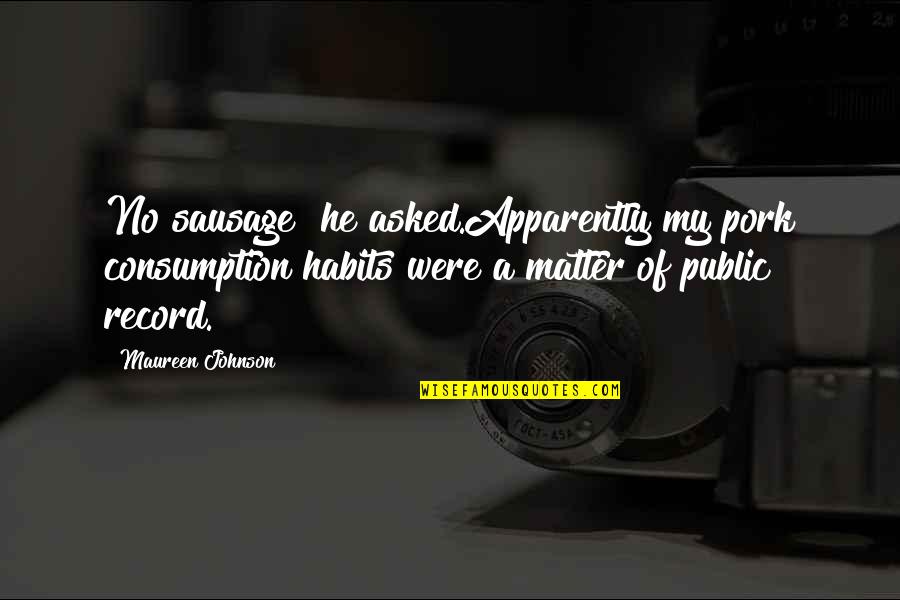 Maureen Quotes By Maureen Johnson: No sausage? he asked.Apparently my pork consumption habits