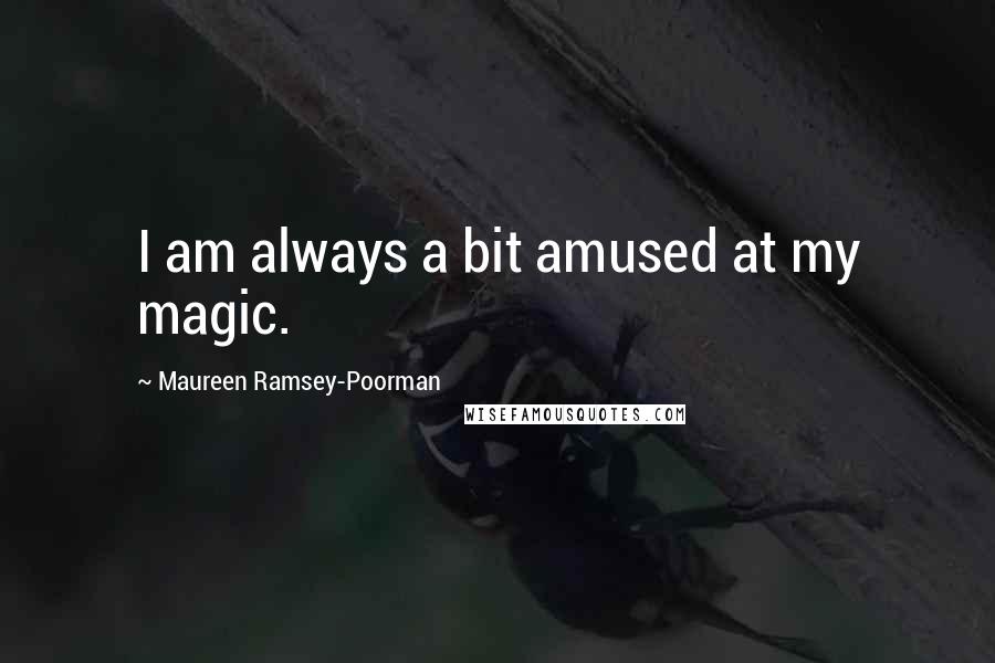 Maureen Ramsey-Poorman quotes: I am always a bit amused at my magic.