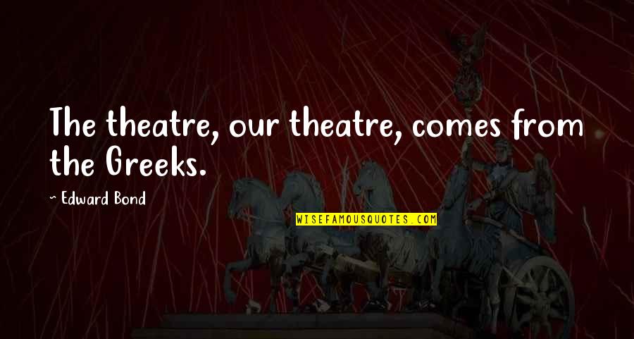 Maureena Bivins Quotes By Edward Bond: The theatre, our theatre, comes from the Greeks.