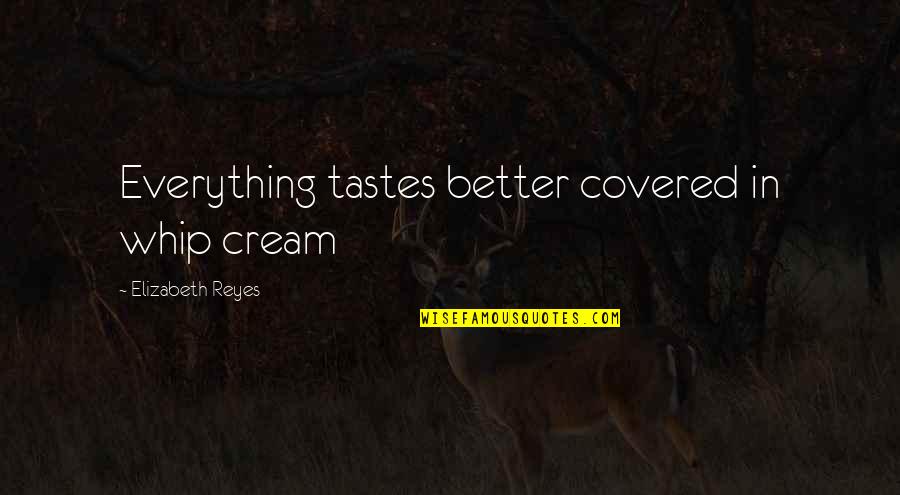 Maureens Buffalo Quotes By Elizabeth Reyes: Everything tastes better covered in whip cream