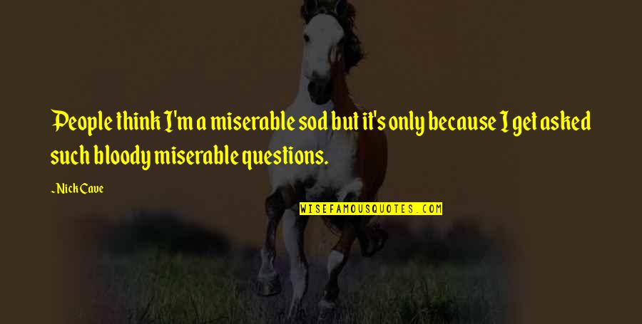 Maurell Quotes By Nick Cave: People think I'm a miserable sod but it's Maurell Quotes By Nick Cave: People think I'm a miserable sod but it's