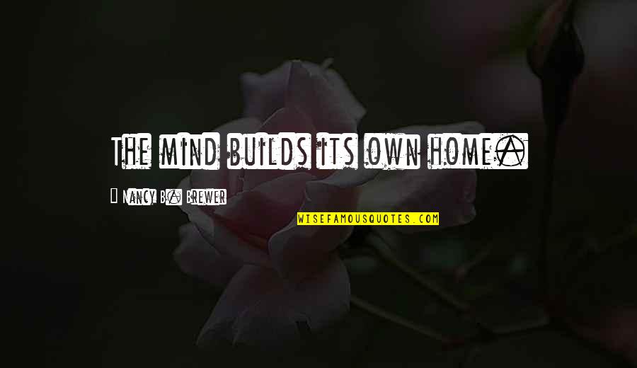 Maurene Lensink Quotes By Nancy B. Brewer: The mind builds its own home.