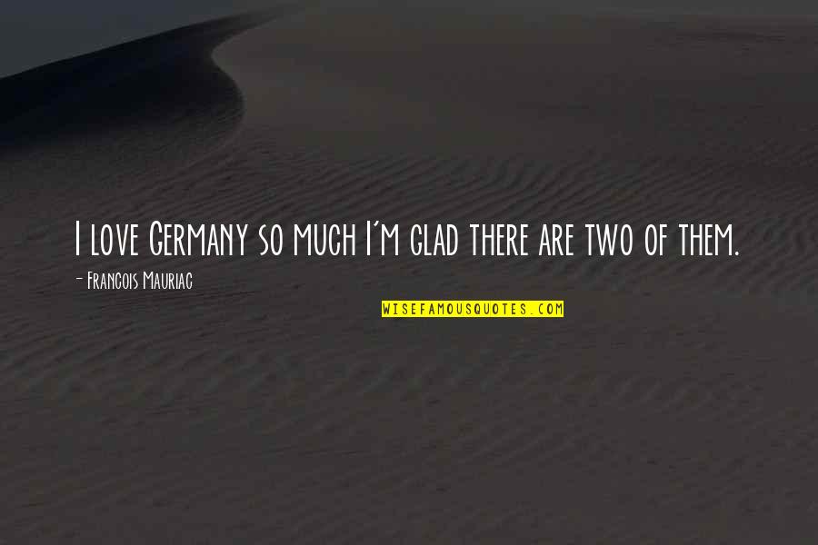 Mauriac Quotes By Francois Mauriac: I love Germany so much I'm glad there Mauriac Quotes By Francois Mauriac: I love Germany so much I'm glad there