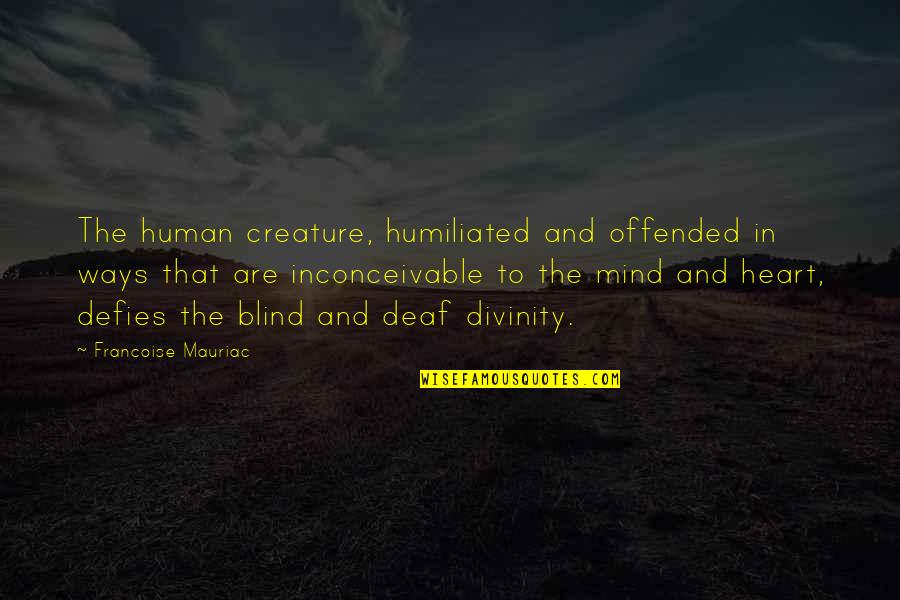 Mauriac Quotes By Francoise Mauriac: The human creature, humiliated and offended in ways