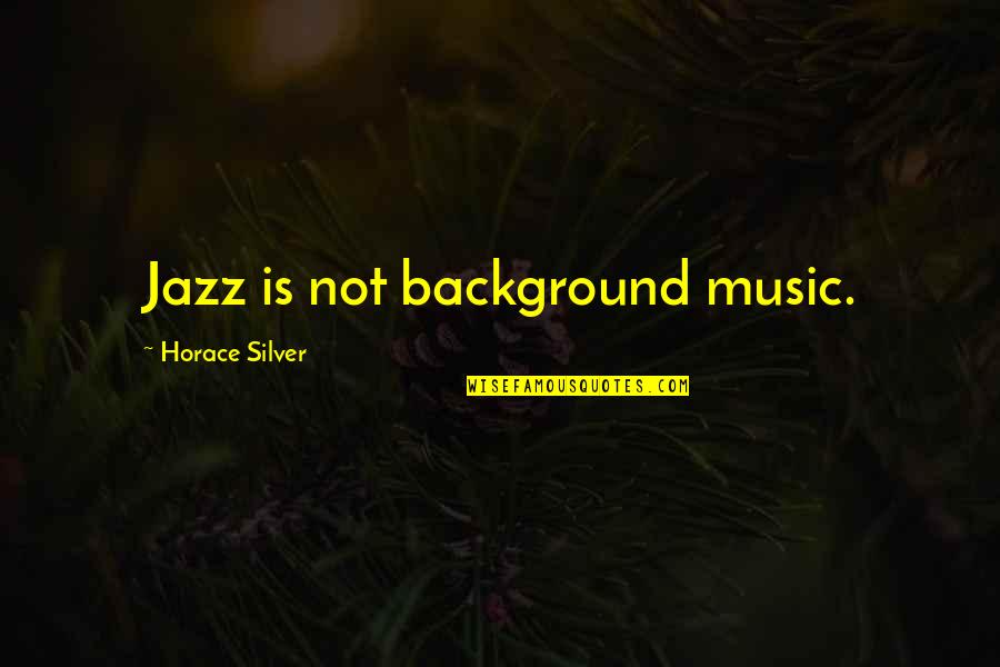 Maurica Das It Quotes By Horace Silver: Jazz is not background music.