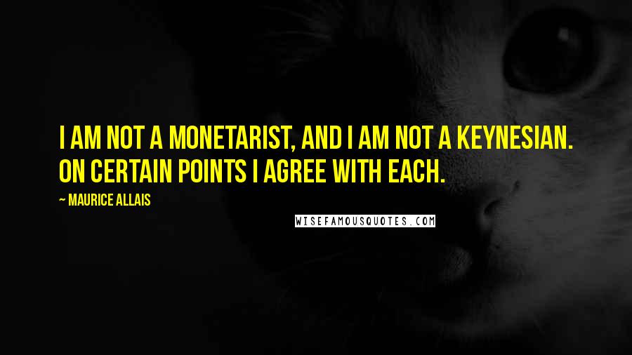 Maurice Allais quotes: I am not a monetarist, and I am not a Keynesian. On certain points I agree with each.
