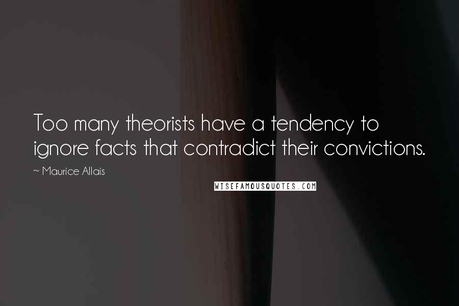 Maurice Allais quotes: Too many theorists have a tendency to ignore facts that contradict their convictions.