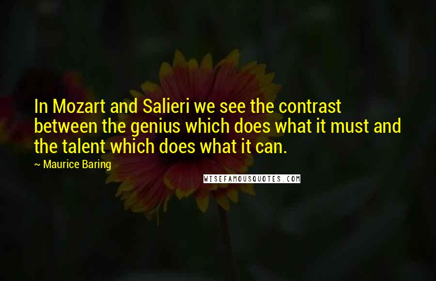 Maurice Baring quotes: In Mozart and Salieri we see the contrast between the genius which does what it must and the talent which does what it can.