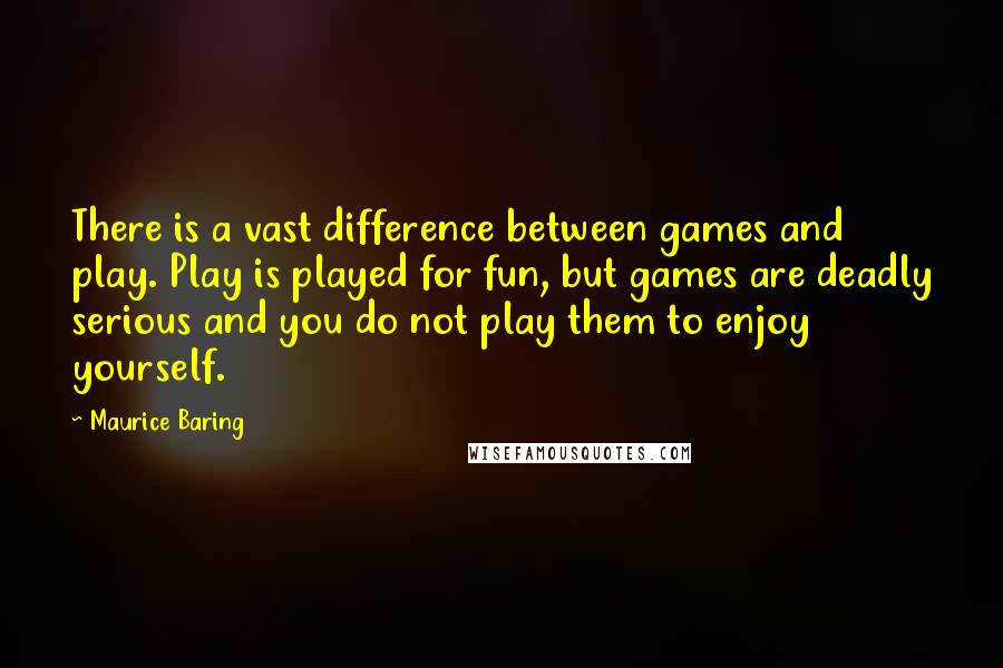 Maurice Baring quotes: There is a vast difference between games and play. Play is played for fun, but games are deadly serious and you do not play them to enjoy yourself.