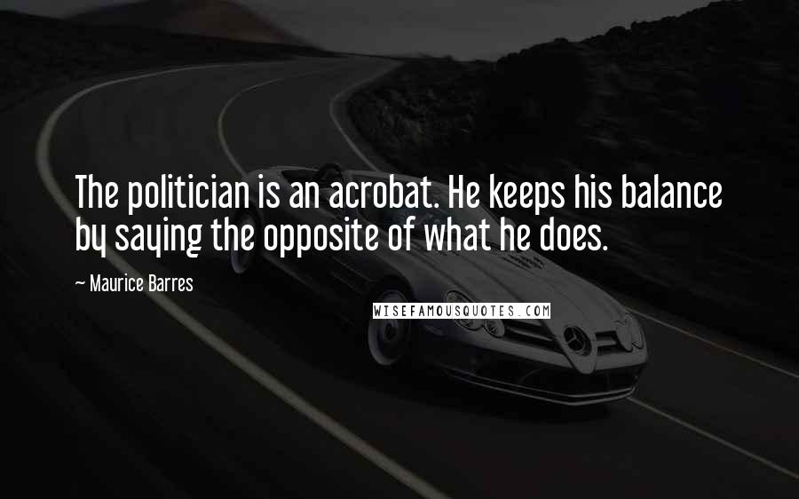Maurice Barres quotes: The politician is an acrobat. He keeps his balance by saying the opposite of what he does.