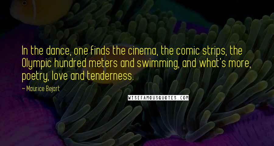 Maurice Bejart quotes: In the dance, one finds the cinema, the comic strips, the Olympic hundred meters and swimming, and what's more, poetry, love and tenderness.