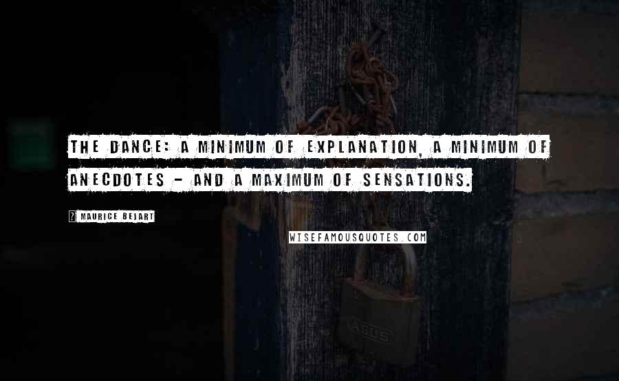 Maurice Bejart quotes: The Dance: A minimum of explanation, a minimum of anecdotes - and a maximum of sensations.