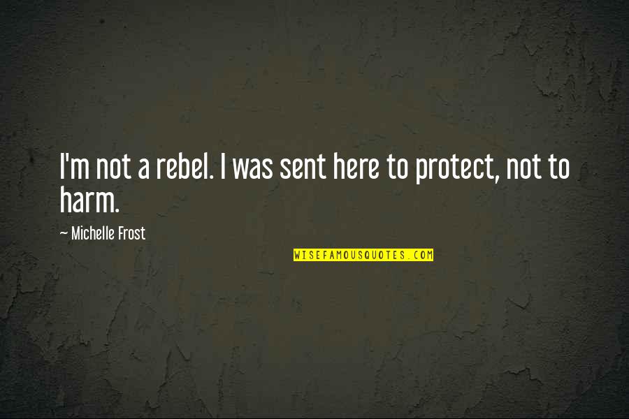Maurice Benard Quotes By Michelle Frost: I'm not a rebel. I was sent here