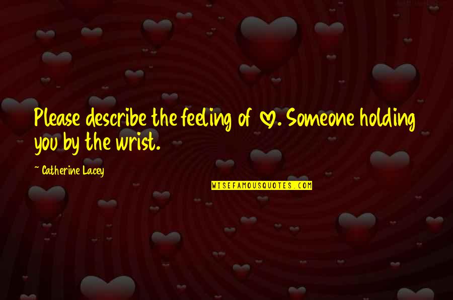 Maurice Bessinger Quotes By Catherine Lacey: Please describe the feeling of love. Someone holding Maurice Bessinger Quotes By Catherine Lacey: Please describe the feeling of love. Someone holding