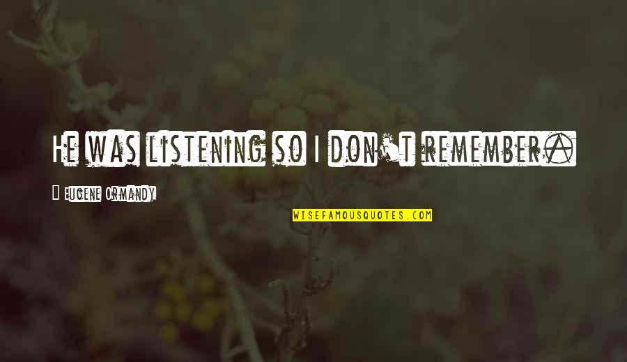 Maurice Bessinger Quotes By Eugene Ormandy: He was listening so I don't remember. Maurice Bessinger Quotes By Eugene Ormandy: He was listening so I don't remember.