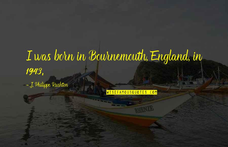 Maurice Beverly Quotes By J. Philippe Rushton: I was born in Bournemouth, England, in 1943.
