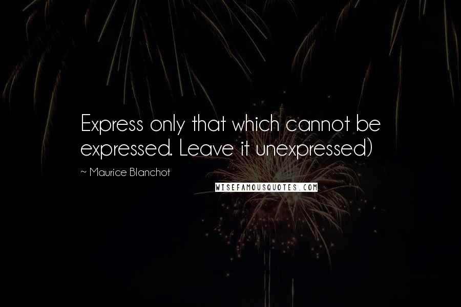 Maurice Blanchot quotes: Express only that which cannot be expressed. Leave it unexpressed)