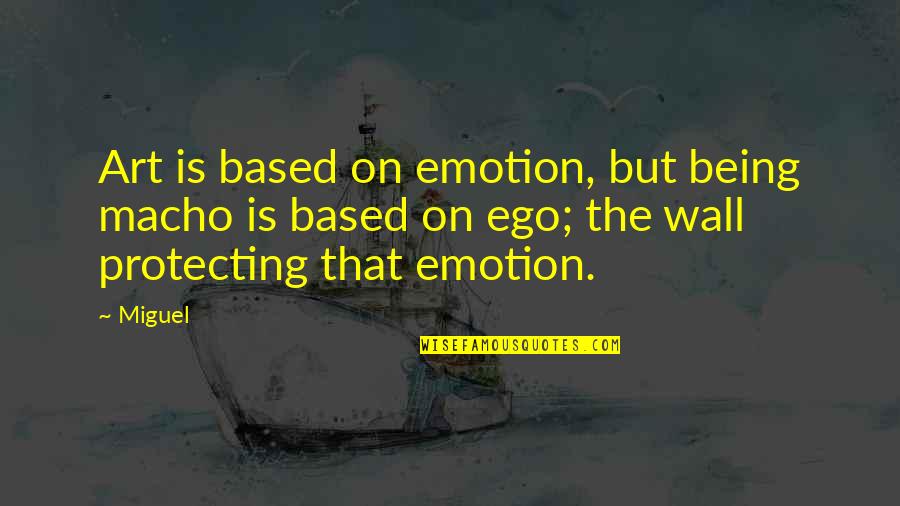 Maurice Cerullo Quotes By Miguel: Art is based on emotion, but being macho