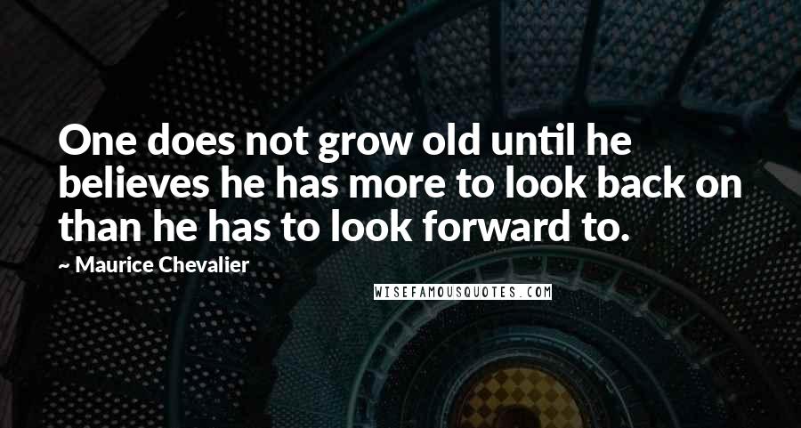 Maurice Chevalier quotes: One does not grow old until he believes he has more to look back on than he has to look forward to. Maurice Chevalier quotes: One does not grow old until he believes he has more to look back on than he has to look forward to.