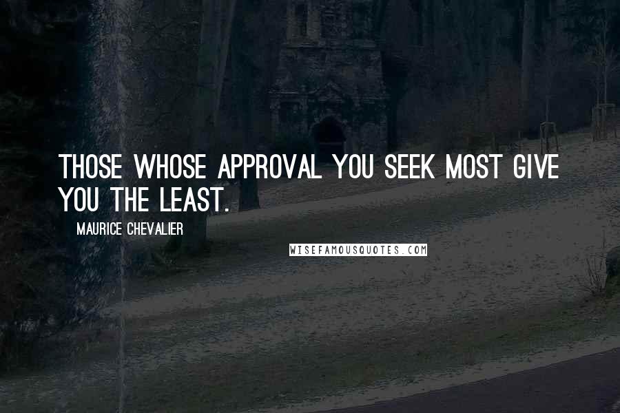 Maurice Chevalier quotes: Those whose approval you seek most give you the least. Maurice Chevalier quotes: Those whose approval you seek most give you the least.