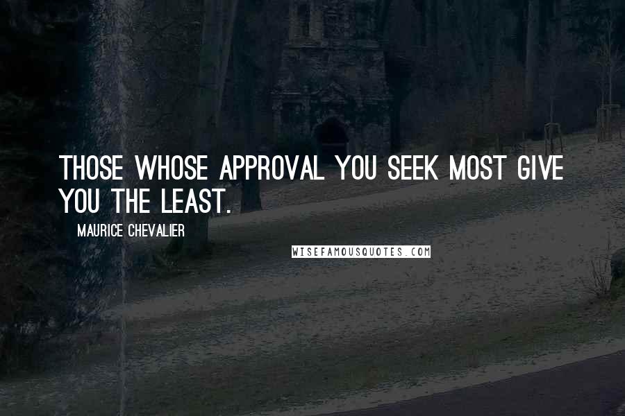 Maurice Chevalier quotes: Those whose approval you seek most give you the least.