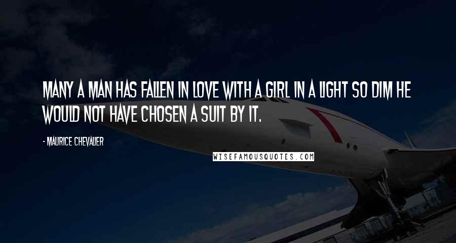Maurice Chevalier quotes: Many a man has fallen in love with a girl in a light so dim he would not have chosen a suit by it. Maurice Chevalier quotes: Many a man has fallen in love with a girl in a light so dim he would not have chosen a suit by it.