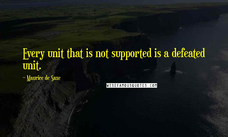 Maurice De Saxe quotes: Every unit that is not supported is a defeated unit.