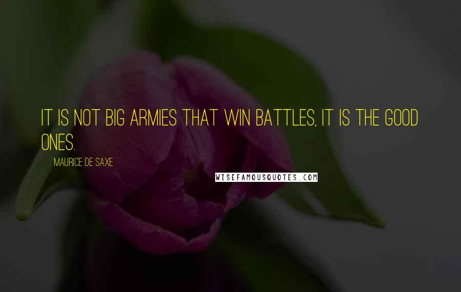 Maurice De Saxe quotes: It is not big armies that win battles, it is the good ones.