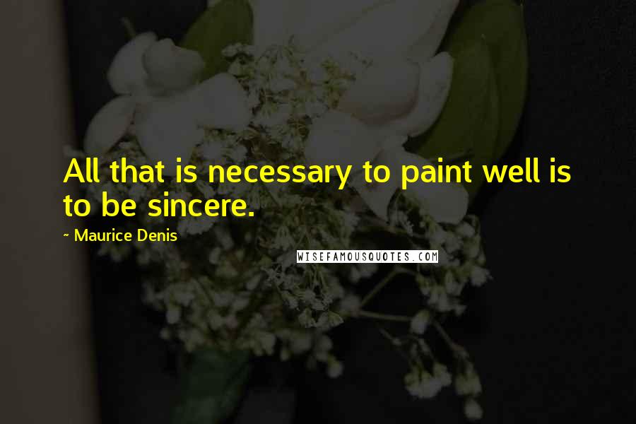 Maurice Denis quotes: All that is necessary to paint well is to be sincere.