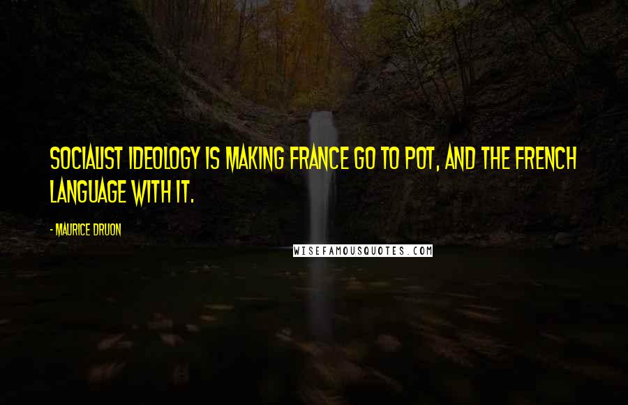 Maurice Druon quotes: Socialist ideology is making France go to pot, and the French language with it.