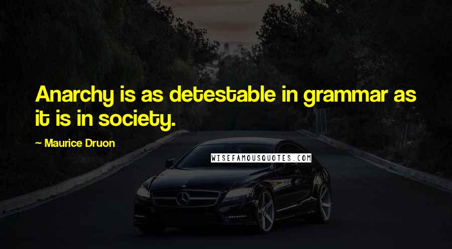 Maurice Druon quotes: Anarchy is as detestable in grammar as it is in society.