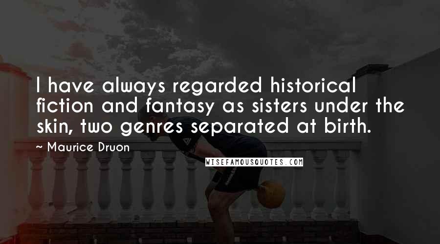 Maurice Druon quotes: I have always regarded historical fiction and fantasy as sisters under the skin, two genres separated at birth.