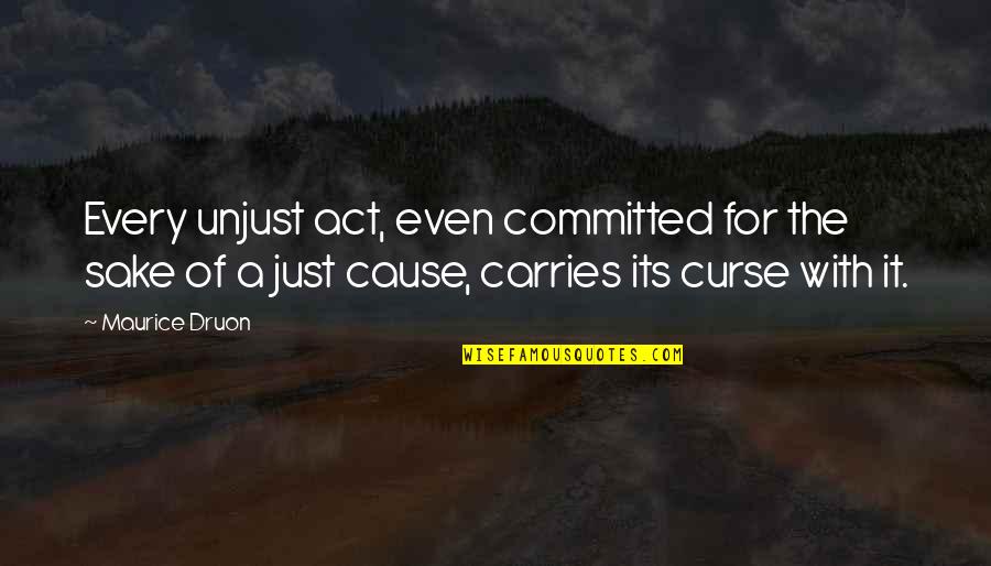 Maurice Druon Quotes By Maurice Druon: Every unjust act, even committed for the sake