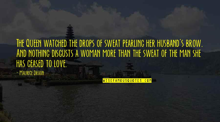 Maurice Druon Quotes By Maurice Druon: The Queen watched the drops of sweat pearling Maurice Druon Quotes By Maurice Druon: The Queen watched the drops of sweat pearling